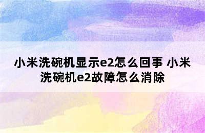 小米洗碗机显示e2怎么回事 小米洗碗机e2故障怎么消除